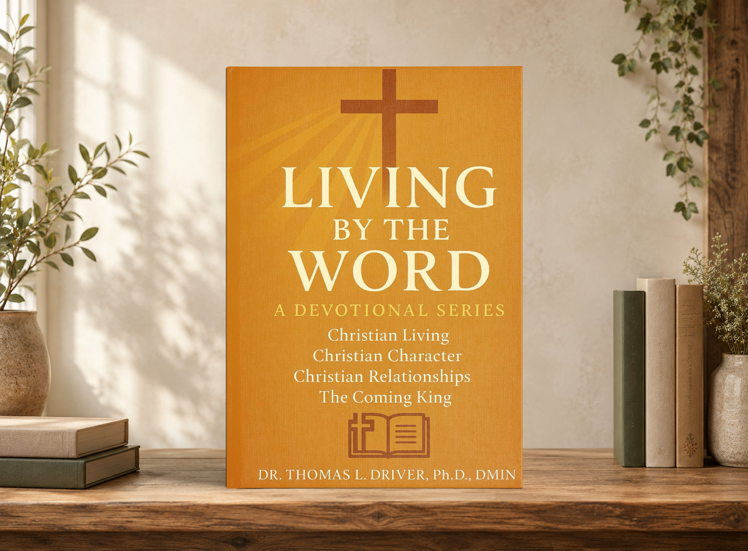 Living By The Word: Devotional Teachings on Christian Character, Christian Relationships, Christian Living and The Coming King